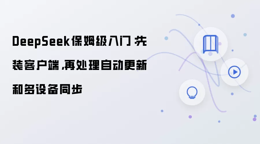 DeepSeek保姆级入门：先装客户端，再处理自动更新和多设备同步