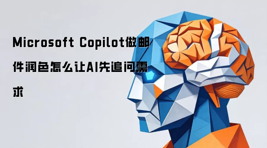 Microsoft Copilot做邮件润色怎么让AI先追问需求