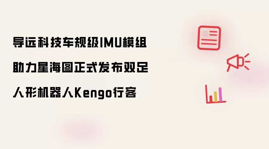 导远科技车规级IMU模组助力星海图正式发布双足人形机器人Kengo行客