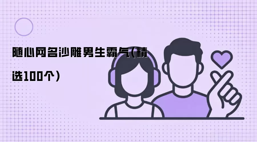 随心网名沙雕男生霸气(精选100个)