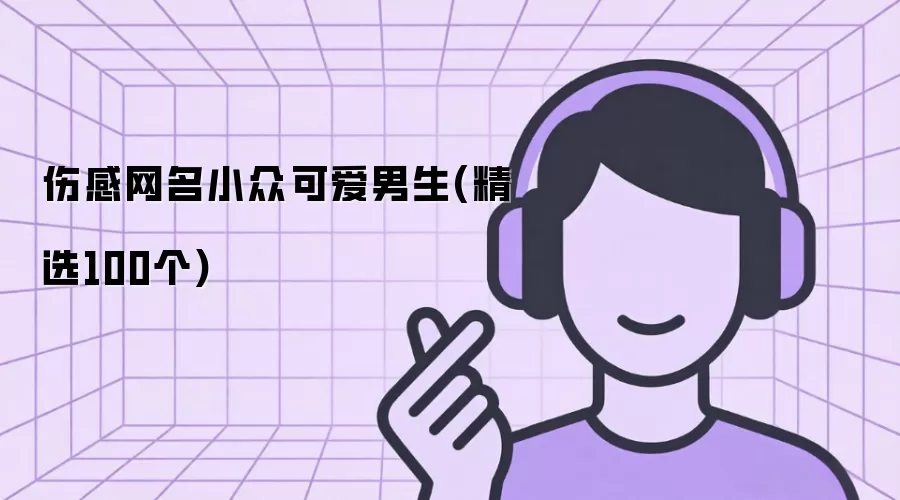 伤感网名小众可爱男生(精选100个)