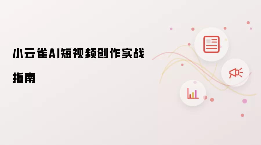 小云雀AI短视频创作实战指南