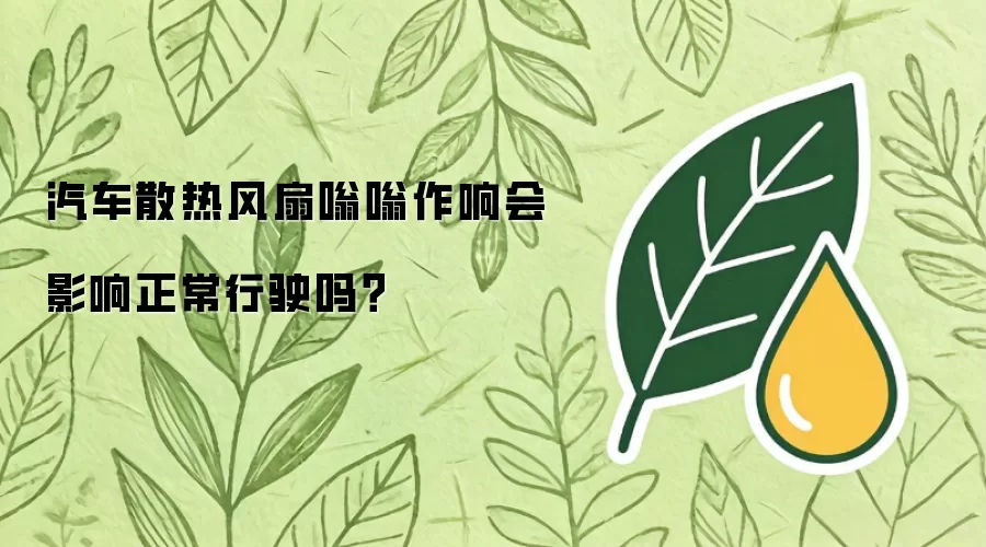 汽车散热风扇嗡嗡作响会影响正常行驶吗？