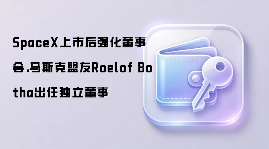 SpaceX上市后强化董事会，马斯克盟友Roelof Botha出任独立董事