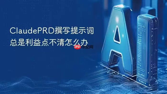ClaudePRD撰写提示词总是利益点不清怎么办