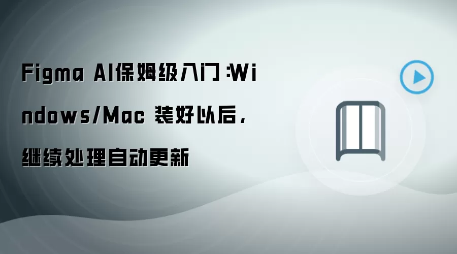 Figma AI保姆级入门：Windows/Mac 装好以后，继续处理自动更新