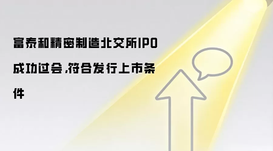 富泰和精密制造北交所IPO成功过会，符合发行上市条件