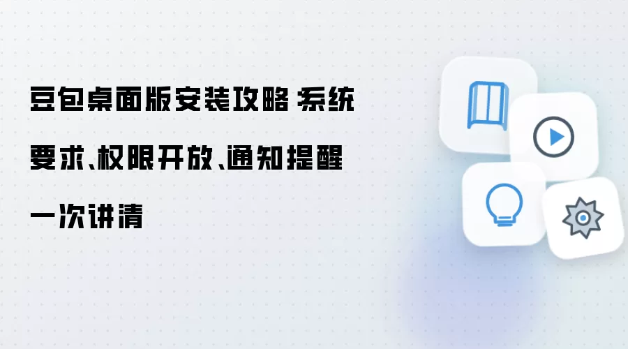 豆包桌面版安装攻略：系统要求、权限开放、通知提醒一次讲清