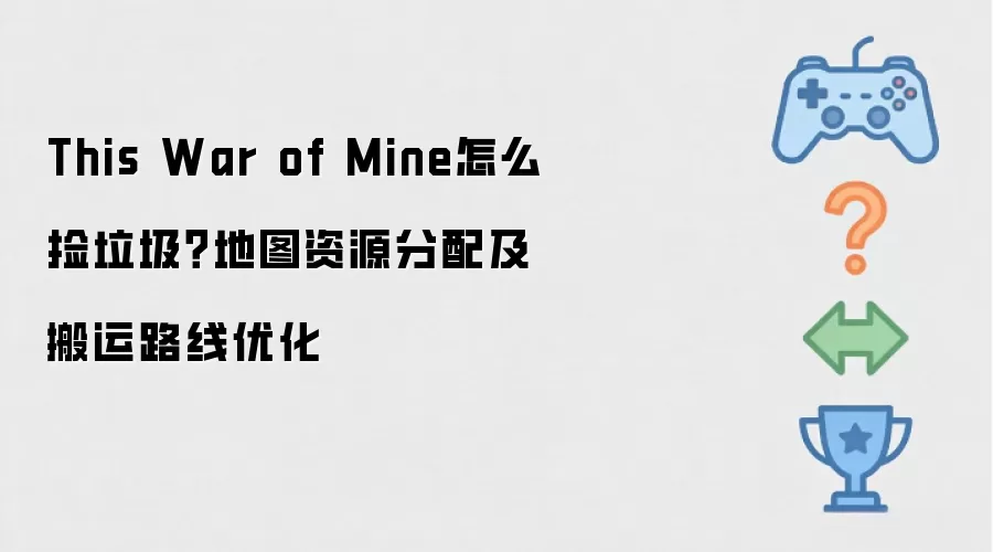 This War of Mine怎么捡垃圾？地图资源分配及搬运路线优化