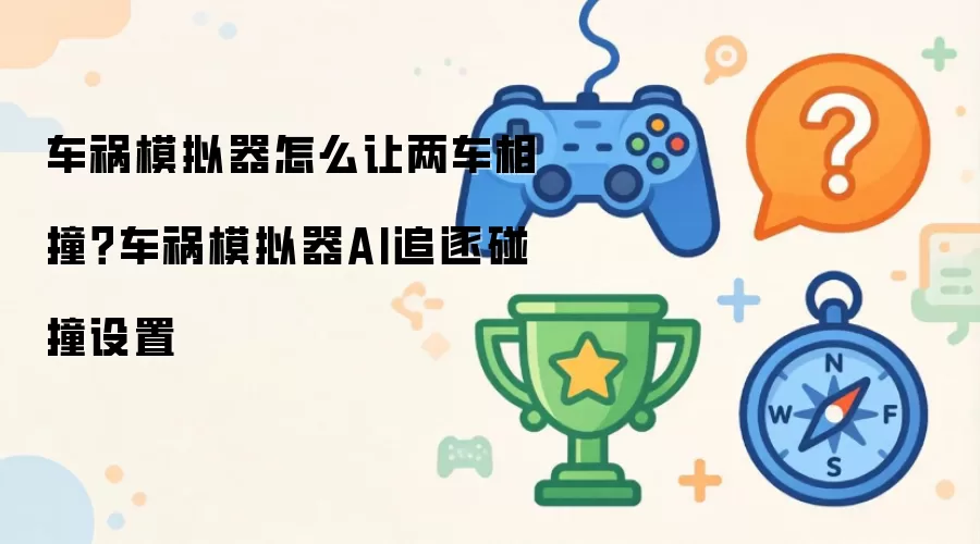 车祸模拟器怎么让两车相撞？车祸模拟器AI追逐碰撞设置
