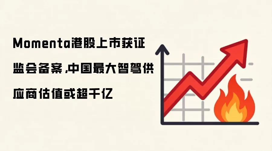Momenta港股上市获证监会备案，中国最大智驾供应商估值或超千亿