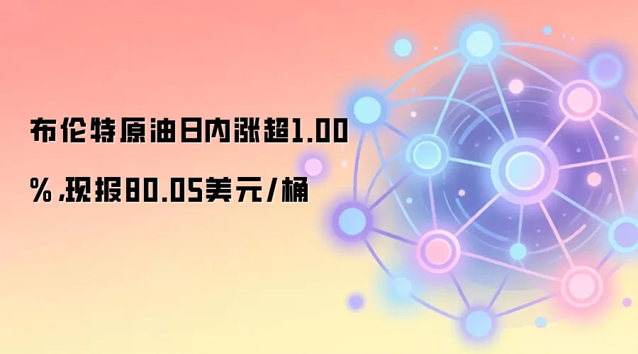 布伦特原油日内涨超1.00%，现报80.05美元/桶
