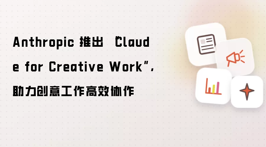 Anthropic 推出 “Claude for Creative Work”，助力创意工作高效协作
