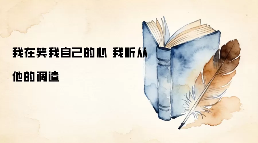 我在笑我自己的心 我听从他的调遣