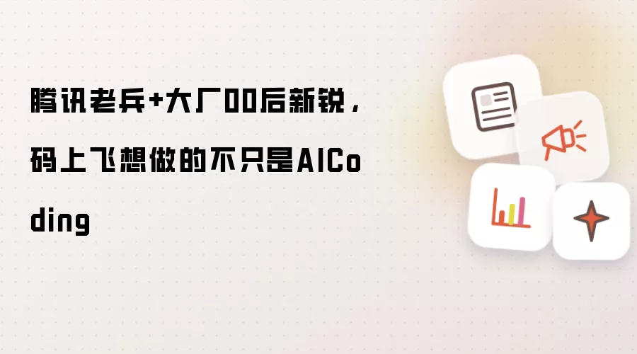 腾讯老兵+大厂00后新锐，码上飞想做的不只是AICoding