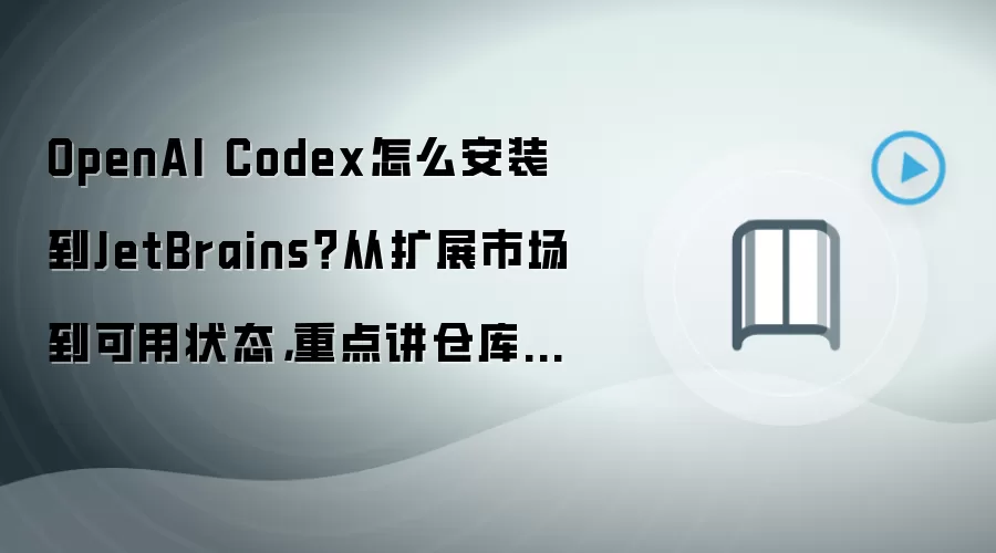 OpenAI Codex怎么安装到JetBrains？从扩展市场到可用状态，重点讲仓库索引