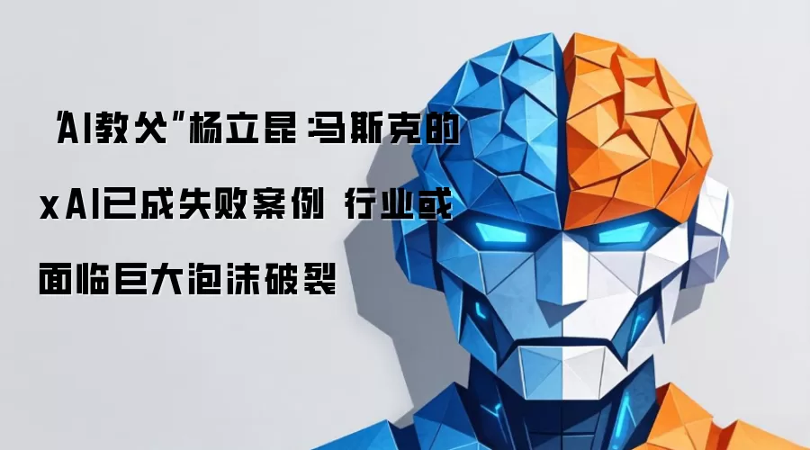 “AI教*父”杨立昆：马斯克的xAI已成失败案例 行业或面临巨大泡沫破裂