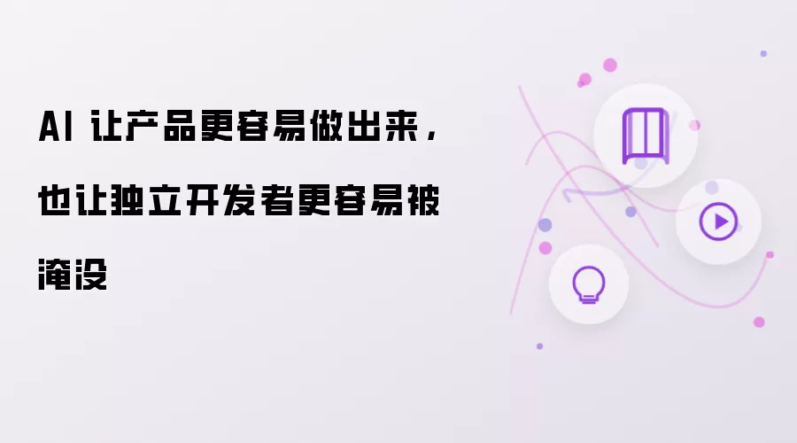 AI 让产品更容易做出来,也让独立开发者更容易被淹没