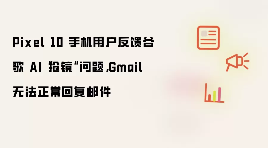 Pixel 10 手机用户反馈谷歌 AI“抢镜”问题，Gmail 无法正常回复邮件