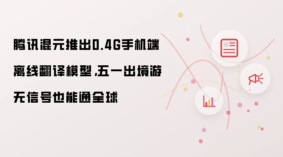 腾讯混元推出0.4G手机端离线翻译模型，五一出境游无信号也能通全球