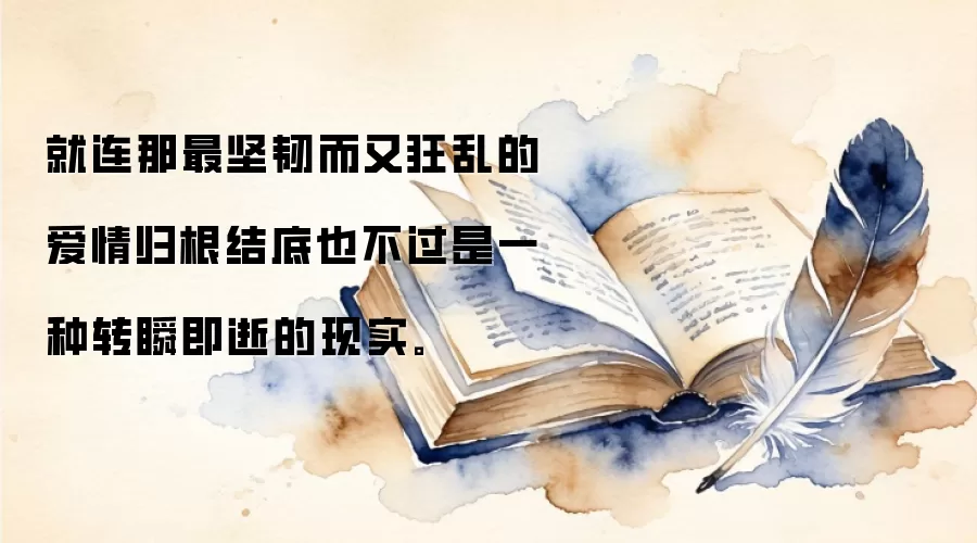 就连那最坚韧而又狂乱的爱情归根结底也不过是一种转瞬即逝的现实。