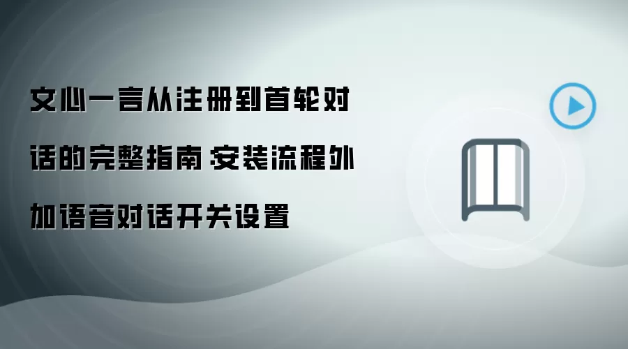 文心一言从注册到首轮对话的完整指南:安装流程外加语音对话开关设置