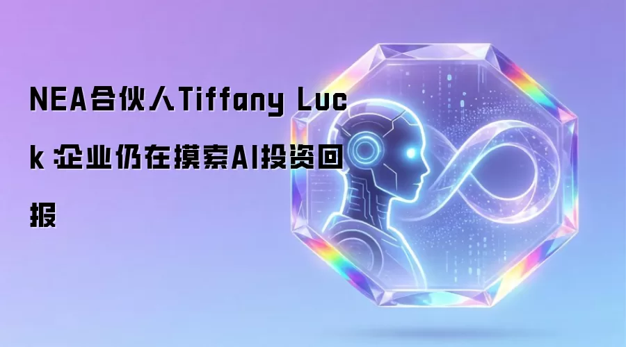 NEA合伙人Tiffany Luck：企业仍在摸索AI投资回报