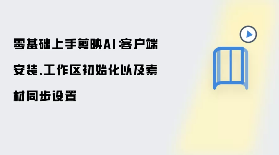 零基础上手剪映AI：客户端安装、工作区初始化以及素材同步设置