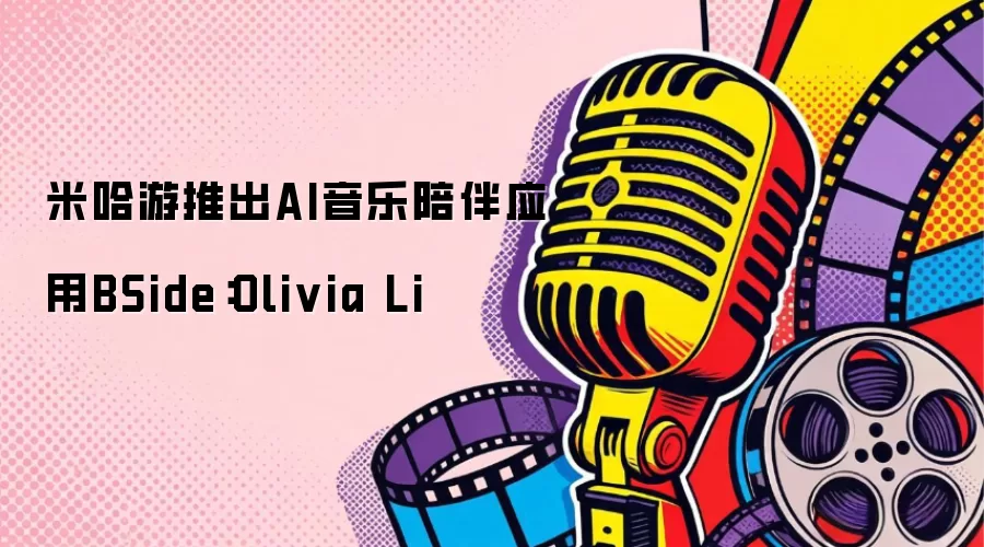米哈游推出AI音乐陪伴应用BSide:Olivia Li