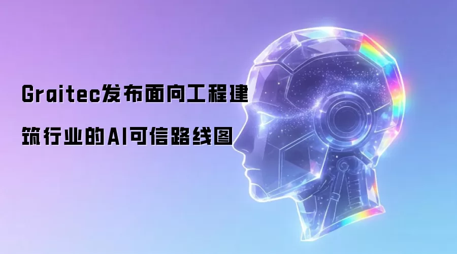 Graitec发布面向工程建筑行业的AI可信路线图
