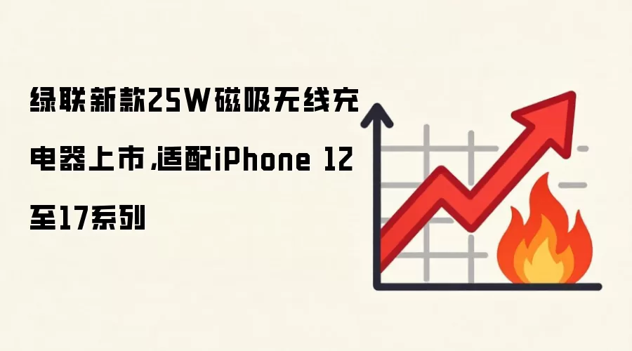 绿联新款25W磁吸无线充电器上市,适配iPhone 12至17系列