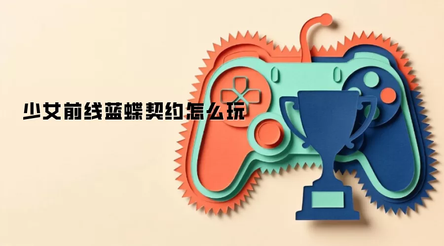 少女前线蓝蝶契约怎么玩