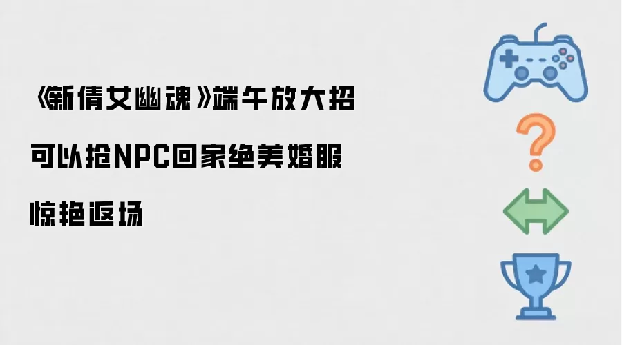 《新倩女幽魂》端午放大招可以抢NPC回家绝美婚服惊艳返场