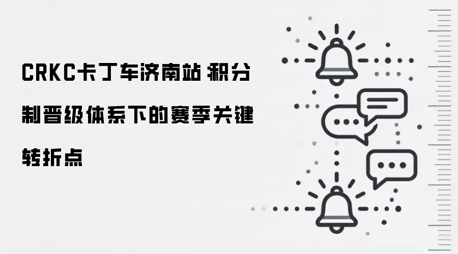 CRKC卡丁车济南站：积分制晋级体系下的赛季关键转折点