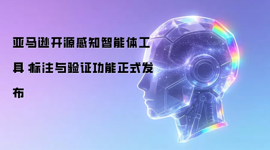 亚马逊开源感知智能体工具：标注与验证功能正式发布
