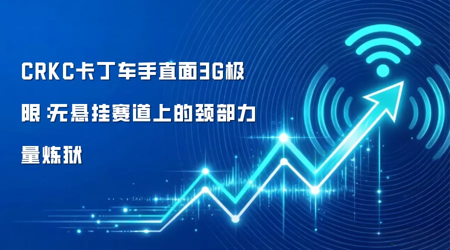 CRKC卡丁车手直面3G极限：无悬挂赛道上的颈部力量炼狱