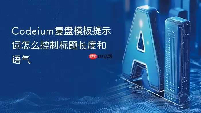 Codeium复盘模板提示词怎么控制标题长度和语气