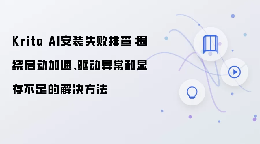 Krita AI安装失败排查：围绕启动加速、驱动异常和显存不足的解决方法