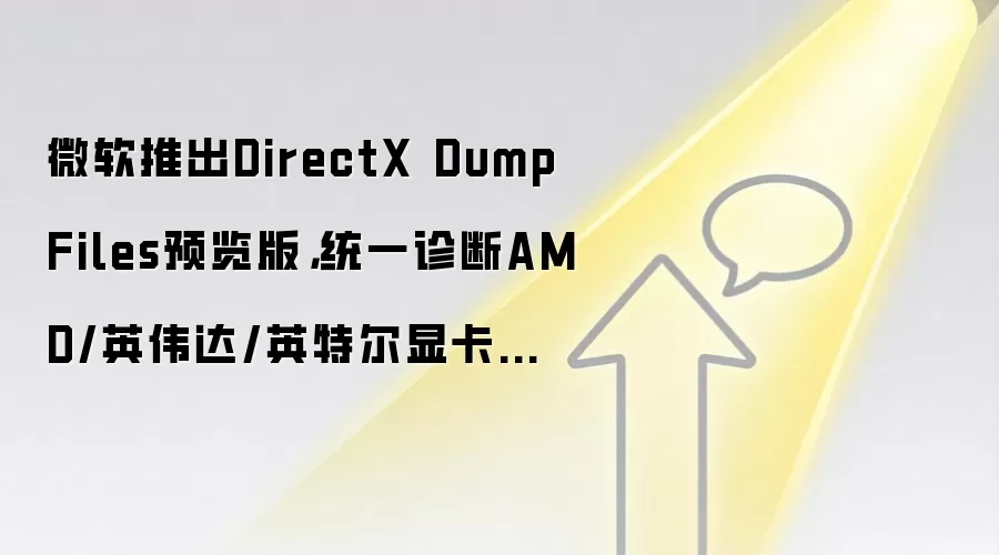 微软推出DirectX Dump Files预览版，统一诊断AMD/英伟达/英特尔显卡驱动崩溃