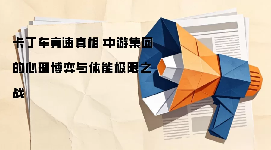 卡丁车竞速真相：中游集团的心理博弈与体能极限之战