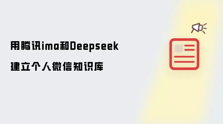 用腾讯ima和Deepseek建立个人微信知识库