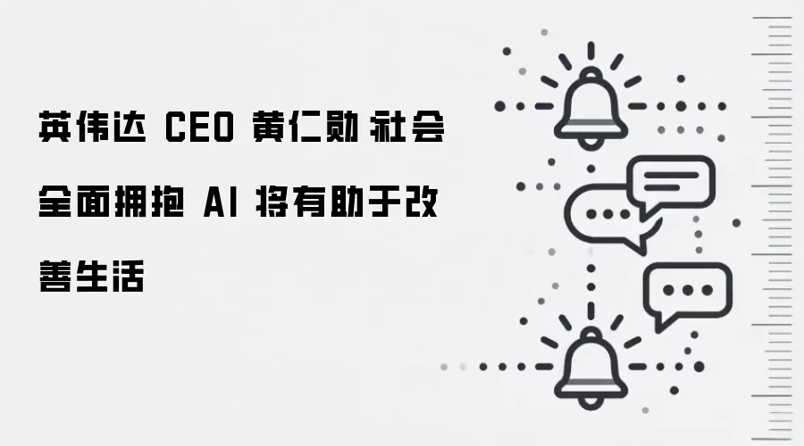 英伟达 CEO 黄仁勋：社会全面拥抱 AI 将有助于改善生活