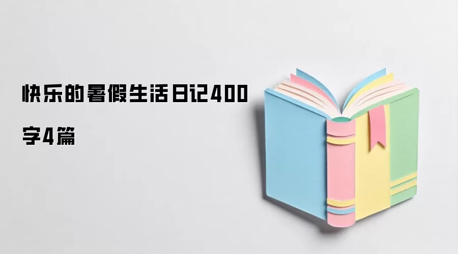 快乐的暑假生活日记400字4篇