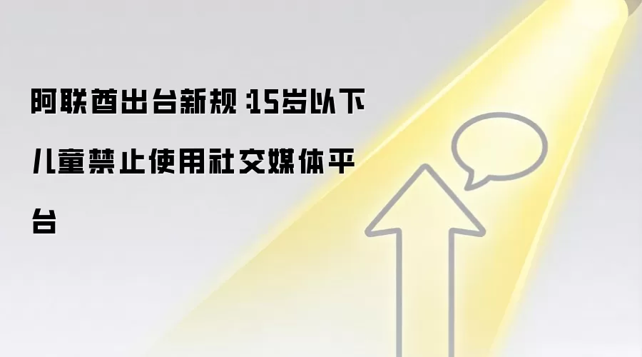 阿联酋出台新规:15岁以下儿童禁止使用社交媒体平台