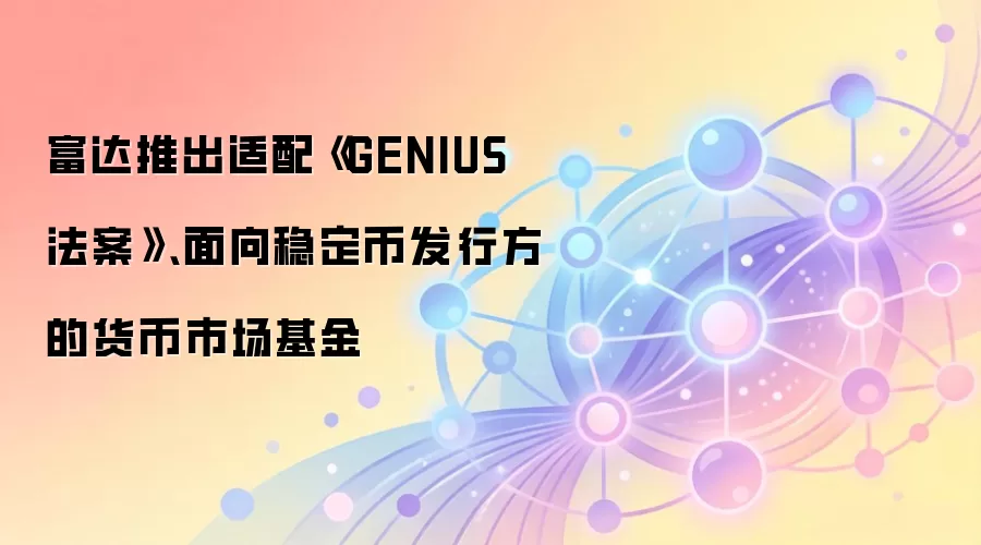 富达推出适配《GENIUS 法案》、面向稳定币发行方的货币市场基金