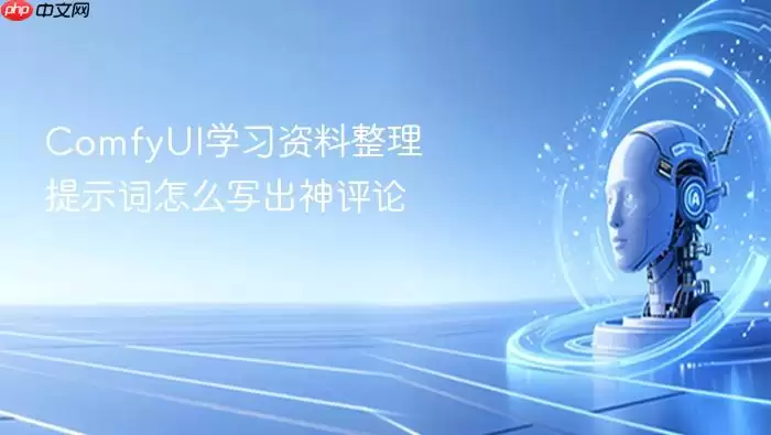 ComfyUI学习资料整理提示词怎么写出神评论