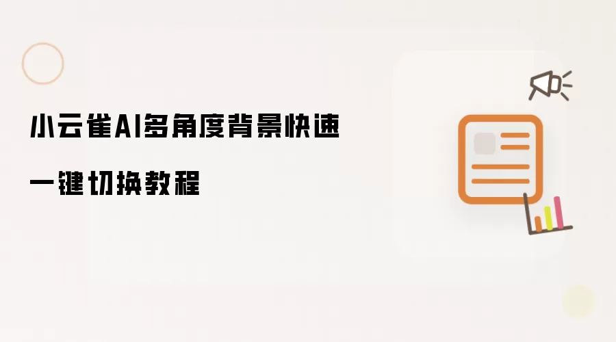 小云雀AI多角度背景快速一键切换教程