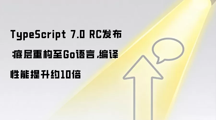 TypeScript 7.0 RC发布：底层重构至Go语言，编译性能提升约10倍