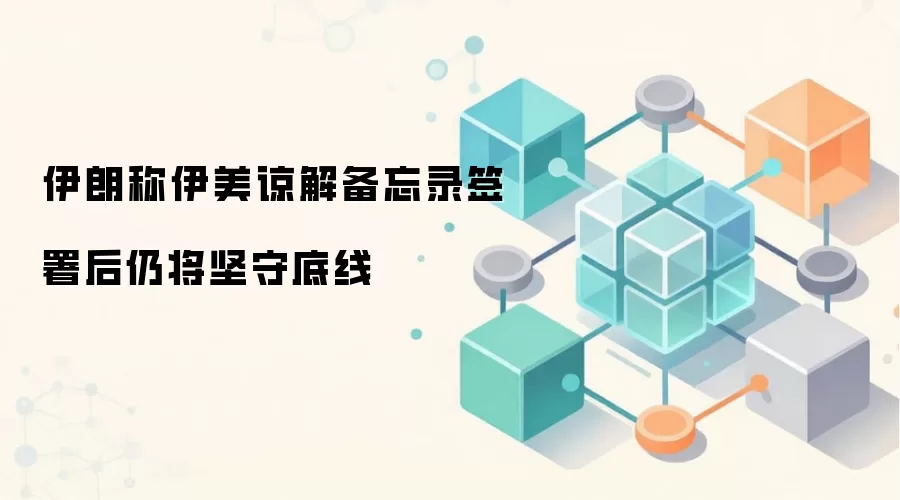 伊朗称伊美谅解备忘录签署后仍将坚守底线