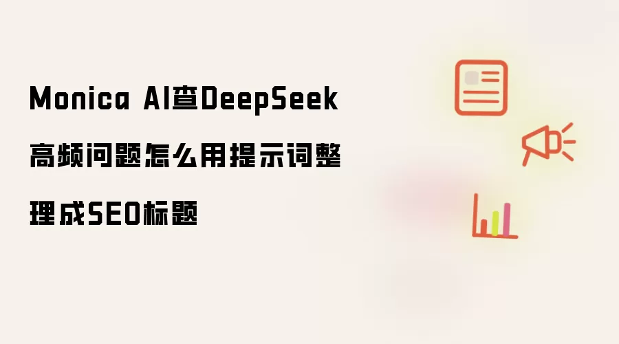 Monica AI查DeepSeek高频问题怎么用提示词整理成SEO标题
